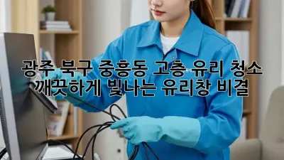 광주 북구 중흥동 고층 유리 청소, 깨끗하게 빛나는 유리창 비결! ✨