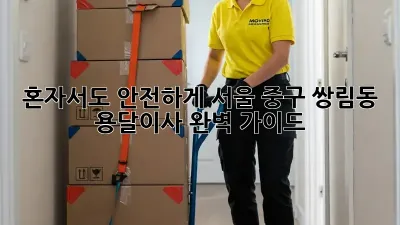 혼자서도 안전하게! 서울 중구 쌍림동 용달이사 완벽 가이드